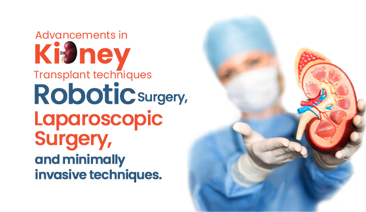Advancements in Kidney Transplant techniques Robotic Surgery, Laparoscopic Surgery, and minimally invasive techniques.