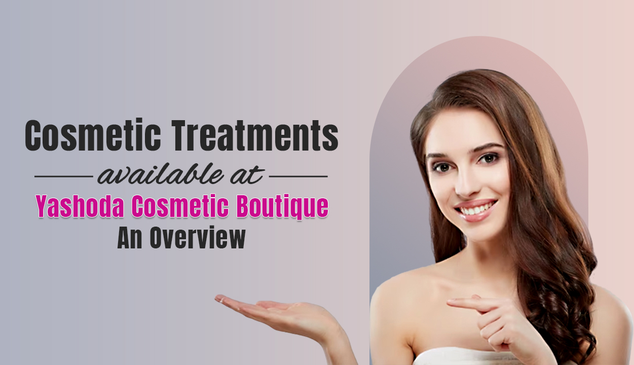 Cosmetic treatments available at Yashoda Cosmetic Boutique An Overview