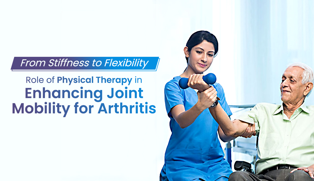 From Stiffness to Flexibility Role of Physical Therapy in Enhancing Joint Mobility for Arthritis