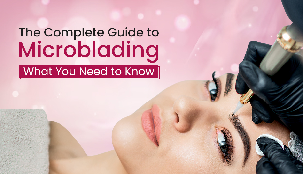 The Complete Guide to Microblading What You Need to Know