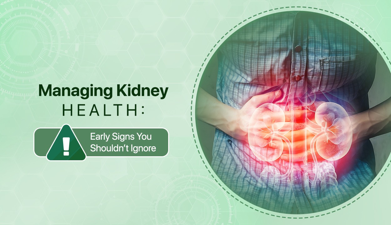 Managing Kidney Health: Early Signs You Shouldn’t Ignore