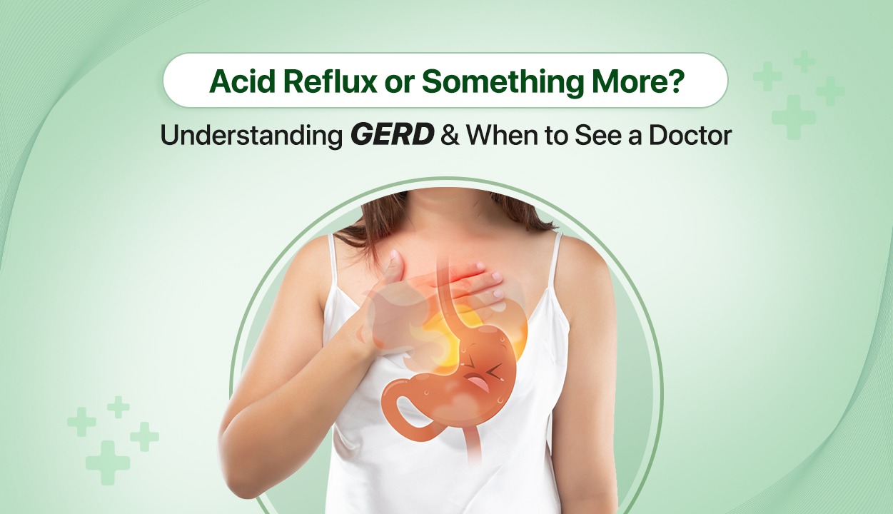 Acid Reflux or Something More —What You Need to Know?
