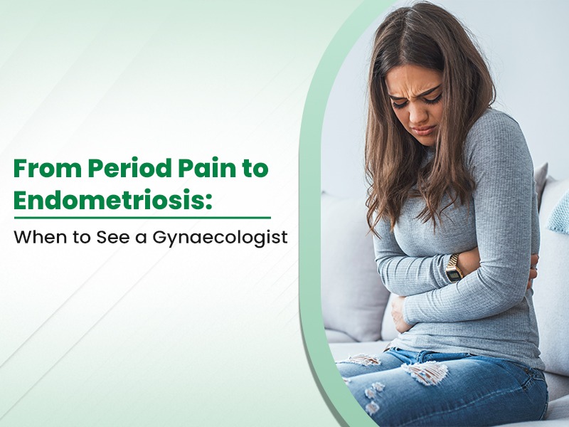 From Period Pain to Endometriosis: When to See a Gynaecologist