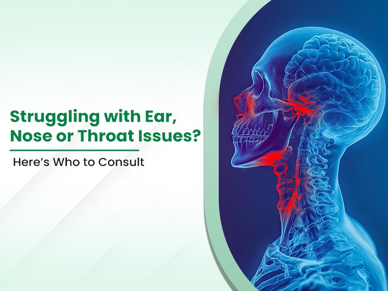 Struggling with Ear, Nose or Throat Issues? Here’s Who to Consult