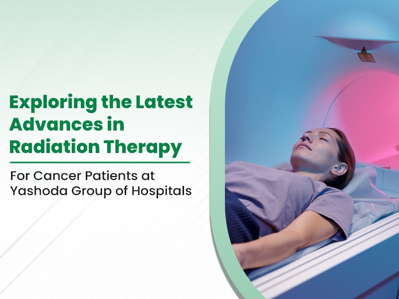 Exploring the Latest Advances in Radiation Therapy for Cancer Patients at Yashoda Group of Hospitals