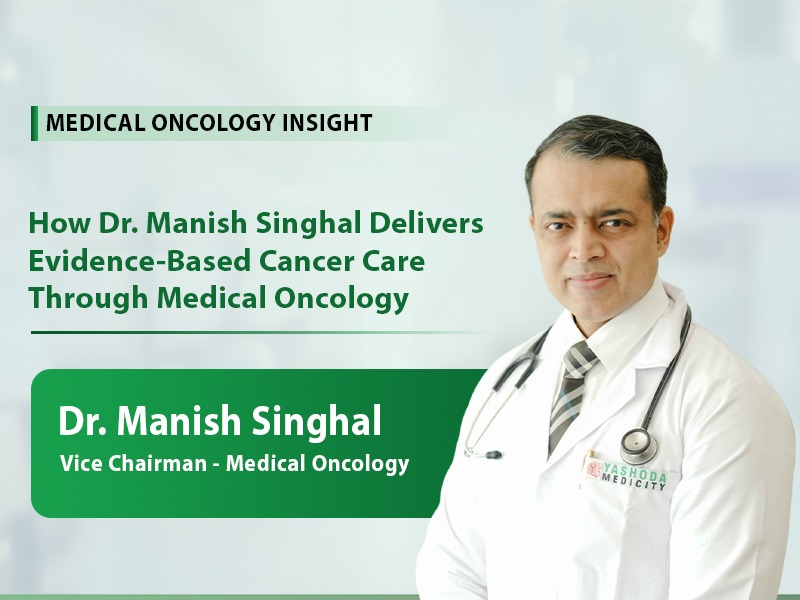 How Dr. Manish Singhal Delivers Evidence-Based Cancer Care Through Medical Oncology