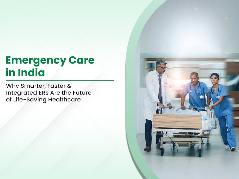 Emergency Care in India: Why Smarter, Faster and Integrated ERs Are the Future of Life-Saving Healthcare