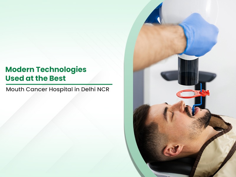 Modern Technologies Used at the Best Mouth Cancer Hospital in Delhi NCR