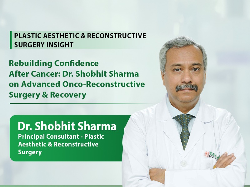 Rebuilding Confidence After Cancer: Dr. Shobhit Sharma on Advanced Onco-Reconstructive Surgery and Recovery