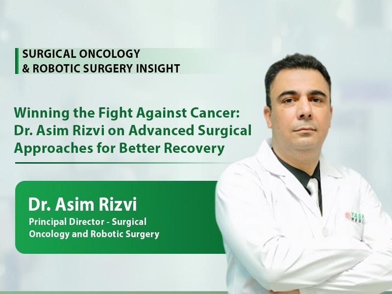 Winning the Fight Against Cancer: Dr. Asim Rizvi on Advanced Surgical Approaches for Better Recovery