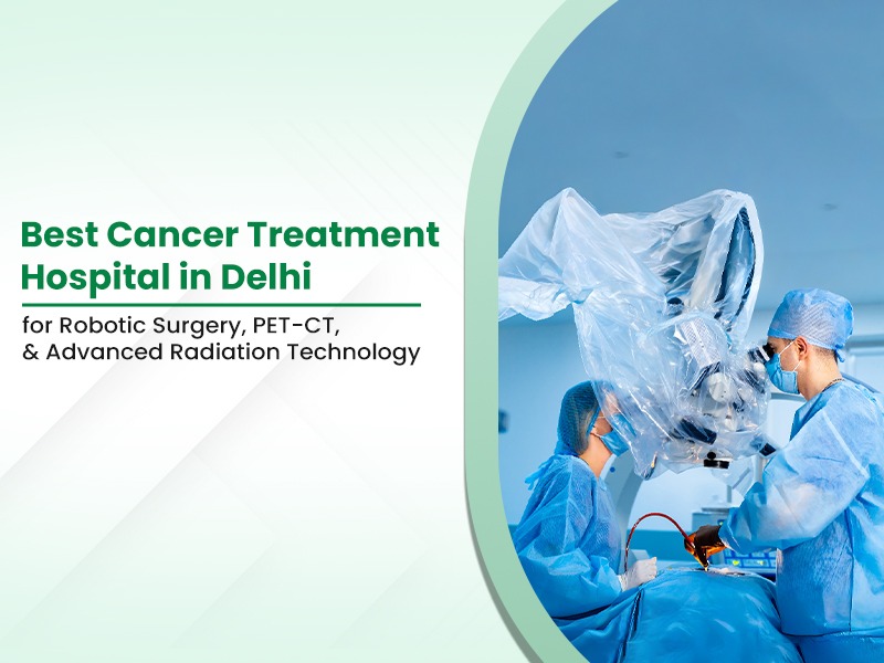 Best Cancer Hospital in Delhi NCR for Robotic Surgery, PET-CT, and Advanced Radiation Technology