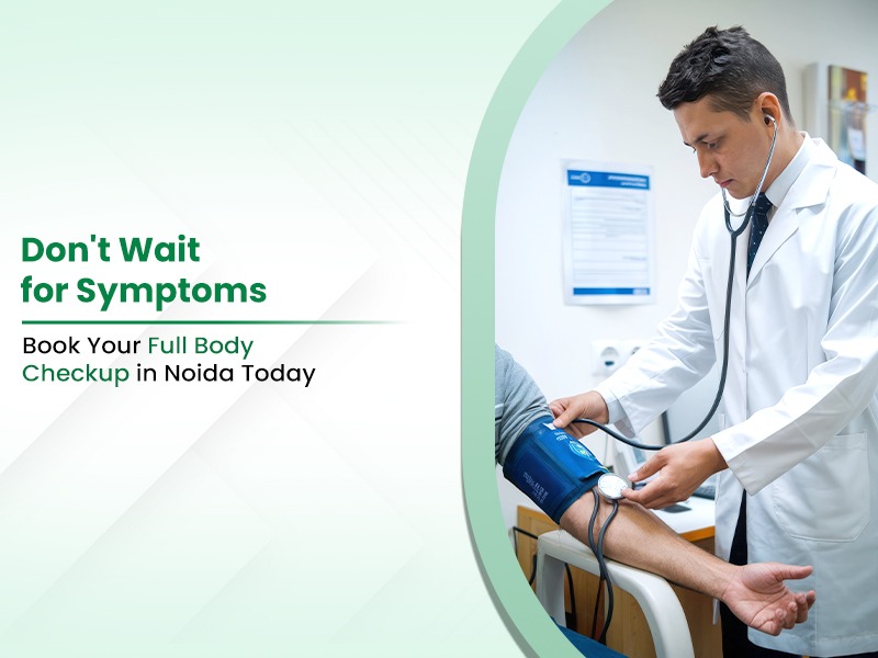 Don't Wait for Symptoms: Book Your Full Body Checkup in Noida Today