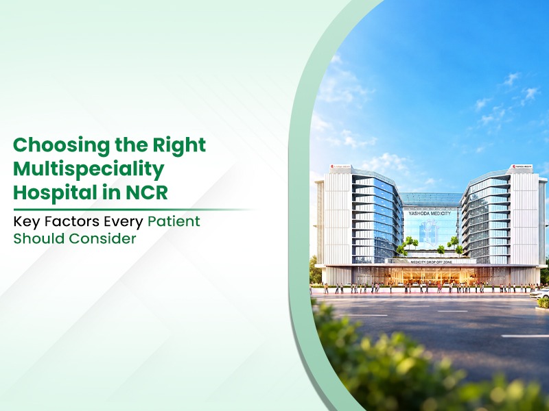 Choosing the Right Multispeciality Hospital in NCR: Key Factors Every Patient Should Consider