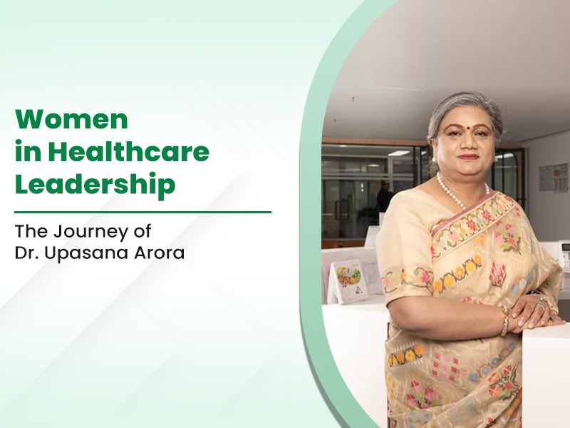 Women in Healthcare Leadership: The Journey of Dr. Upasana Arora 