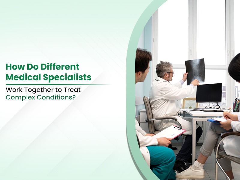 How Do Different Medical Specialists Work Together to Treat Complex Conditions?
