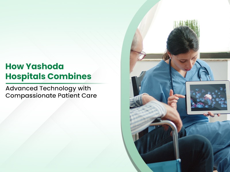How Yashoda Hospitals Combines Advanced Technology with Compassionate Patient Care